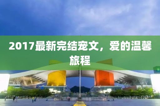 2017最新完结宠文，爱的温馨旅程