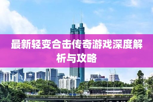 最新轻变合击传奇游戏深度解析与攻略