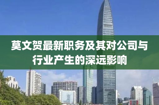 莫文贺最新职务及其对公司与行业产生的深远影响