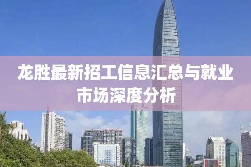 龙胜最新招工信息汇总与就业市场深度分析