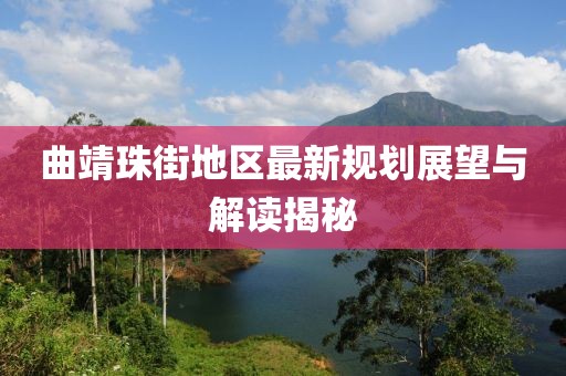曲靖珠街地区最新规划展望与解读揭秘
