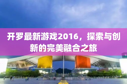 开罗最新游戏2016，探索与创新的完美融合之旅
