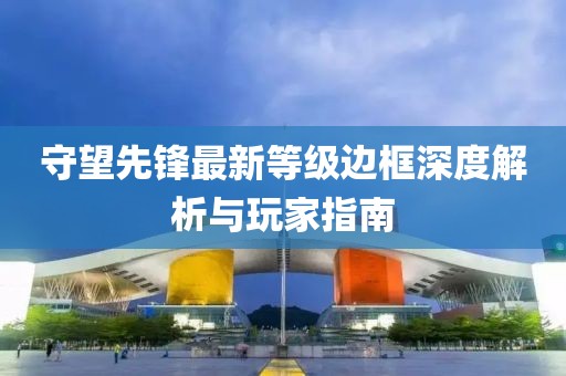 守望先锋最新等级边框深度解析与玩家指南