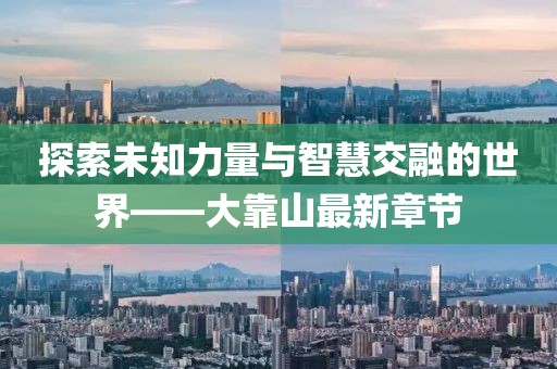 探索未知力量与智慧交融的世界——大靠山最新章节