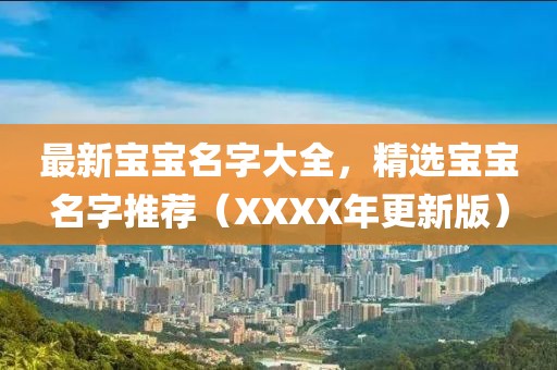 最新宝宝名字大全，精选宝宝名字推荐（XXXX年更新版）