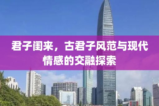 君子闺来，古君子风范与现代情感的交融探索
