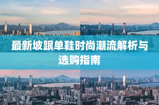 最新坡跟单鞋时尚潮流解析与选购指南