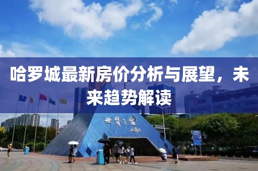 哈罗城最新房价分析与展望，未来趋势解读