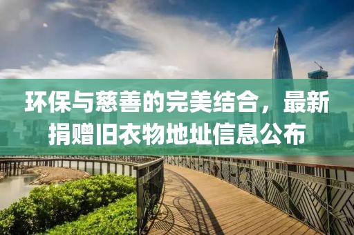 环保与慈善的完美结合，最新捐赠旧衣物地址信息公布