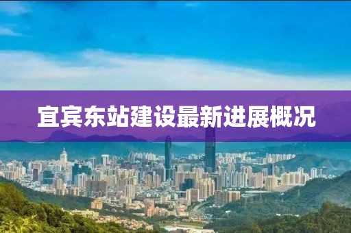 宜宾东站建设最新进展概况