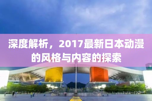 深度解析，2017最新日本动漫的风格与内容的探索