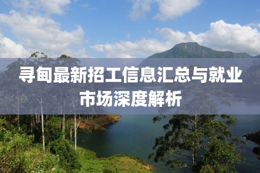 寻甸最新招工信息汇总与就业市场深度解析