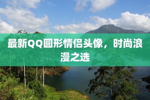 最新QQ圆形情侣头像，时尚浪漫之选