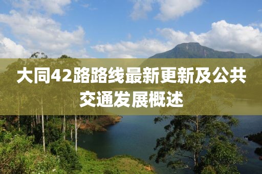 大同42路路线最新更新及公共交通发展概述