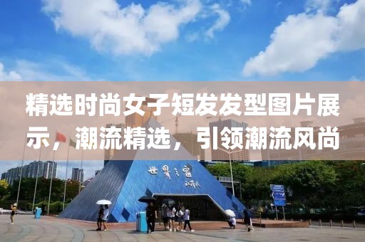 精选时尚女子短发发型图片展示，潮流精选，引领潮流风尚