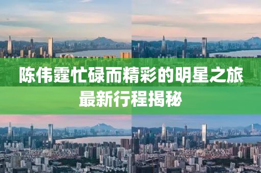 陈伟霆忙碌而精彩的明星之旅最新行程揭秘