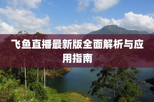 飞鱼直播最新版全面解析与应用指南