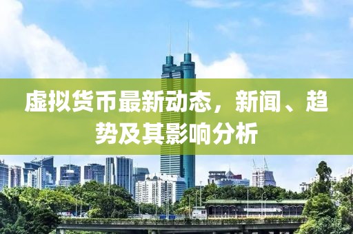 虚拟货币最新动态，新闻、趋势及其影响分析