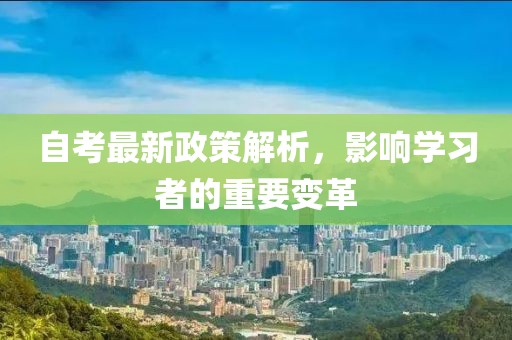 自考最新政策解析，影响学习者的重要变革