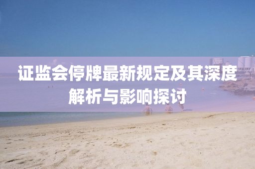证监会停牌最新规定及其深度解析与影响探讨