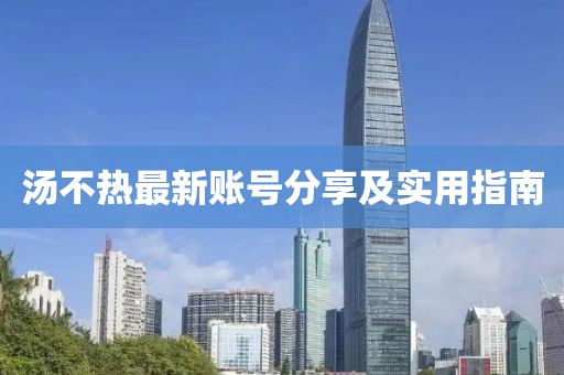 汤不热最新账号分享及实用指南