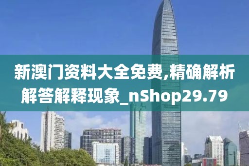 新澳门资料大全免费,精确解析解答解释现象_nShop29.79