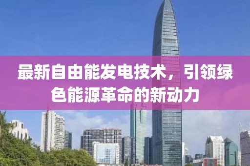 最新自由能发电技术，引领绿色能源革命的新动力