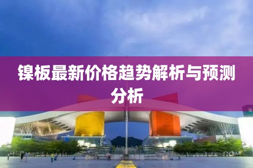 镍板最新价格趋势解析与预测分析