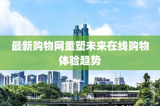 最新购物网重塑未来在线购物体验趋势