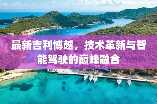最新吉利博越，技术革新与智能驾驶的巅峰融合
