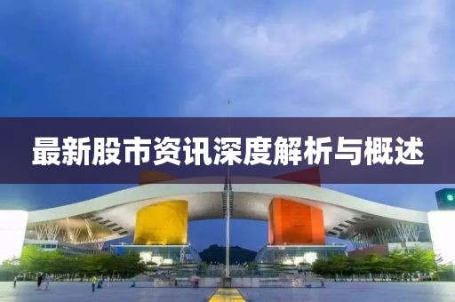 最新股市资讯深度解析与概述
