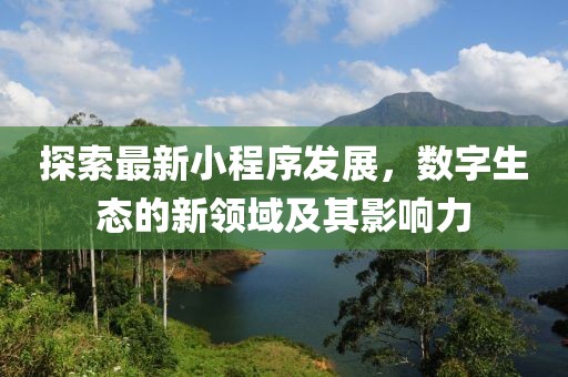 探索最新小程序发展，数字生态的新领域及其影响力