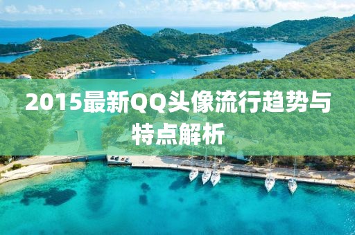 2015最新QQ头像流行趋势与特点解析