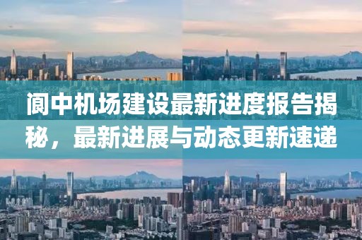 阆中机场建设最新进度报告揭秘，最新进展与动态更新速递