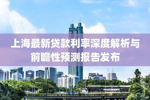 上海最新贷款利率深度解析与前瞻性预测报告发布