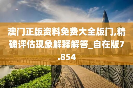 澳门正版资料免费大全版门,精确评估现象解释解答_自在版7.854