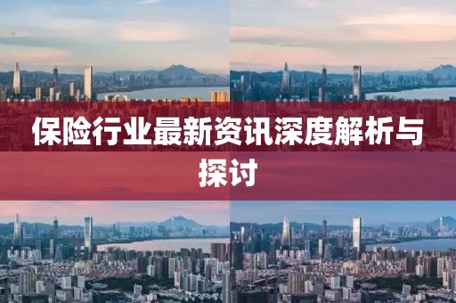 保险行业最新资讯深度解析与探讨