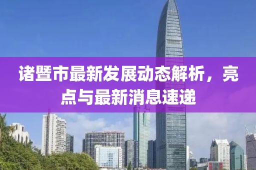 诸暨市最新发展动态解析，亮点与最新消息速递