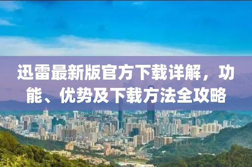迅雷最新版官方下载详解，功能、优势及下载方法全攻略