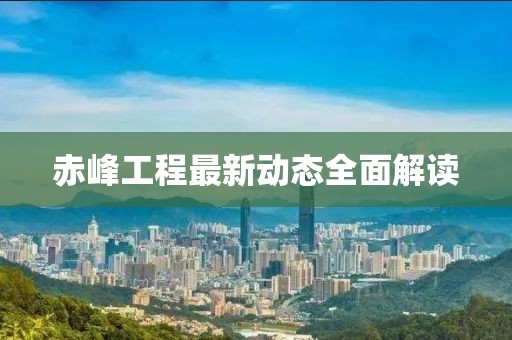 赤峰工程最新动态全面解读