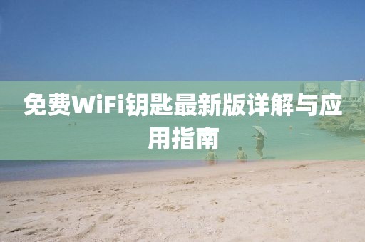 免费WiFi钥匙最新版详解与应用指南