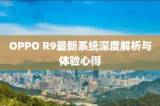 OPPO R9最新系统深度解析与体验心得