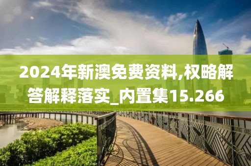 2024年新澳免费资料,权略解答解释落实_内置集15.266