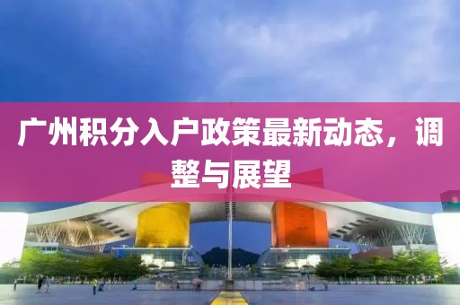 广州积分入户政策最新动态，调整与展望
