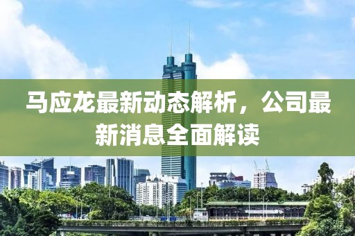 马应龙最新动态解析，公司最新消息全面解读