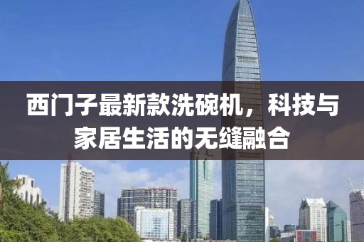 西门子最新款洗碗机，科技与家居生活的无缝融合