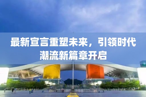 最新宣言重塑未来，引领时代潮流新篇章开启