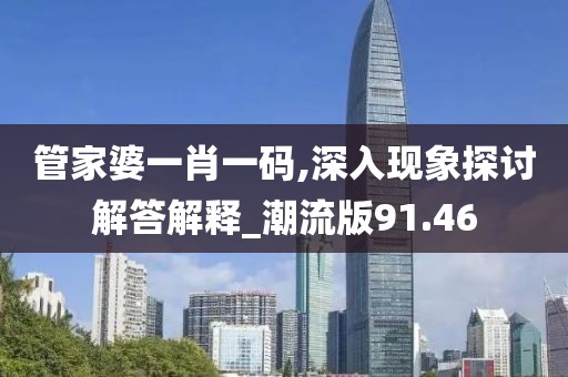 管家婆一肖一码,深入现象探讨解答解释_潮流版91.46