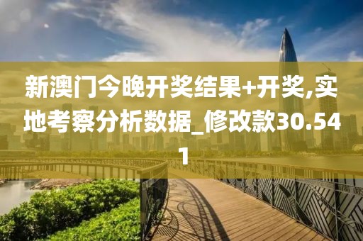 新澳门今晚开奖结果+开奖,实地考察分析数据_修改款30.541