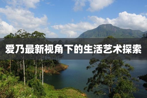 爱乃最新视角下的生活艺术探索